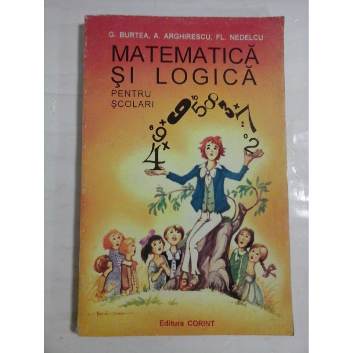 MATEMATICA SI LOGICA PENTRU SCOLARI - G. BURTEA, A ARGHIRESCU, FL. NEDELCU